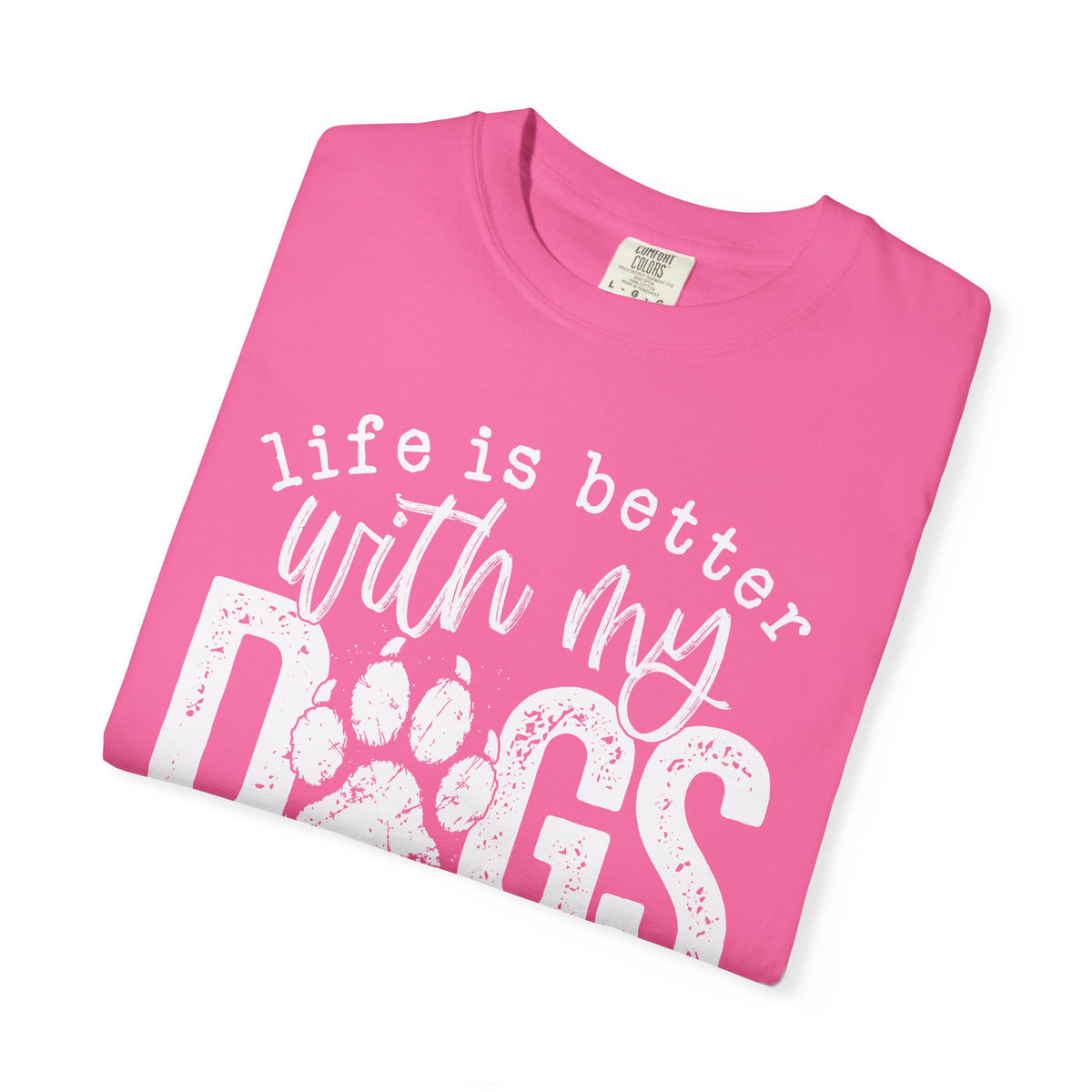 Life Is Better With My Dogs, Distressed - Comfort Colors | Trendy Women's and Men's T-Shirt. Direct to Garment. Printed & Shipped in the USA. Unisex Sizes.