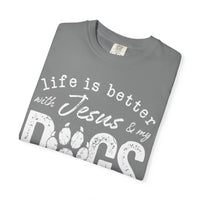 Life is Better With Jesus and My Dogs - Comfort Colors | Trendy Women's and Men's T-Shirt. Direct to Garment. Printed & Shipped in the USA. Unisex Sizes.