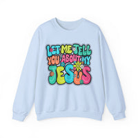 Let Me Tell You About My Jesus - Christian Colorful – Gildan Heavy Blend | Trendy Women’s Soft Sweatshirt. Direct to Garment. Printed & Shipped in the USA. Unisex Sizes.