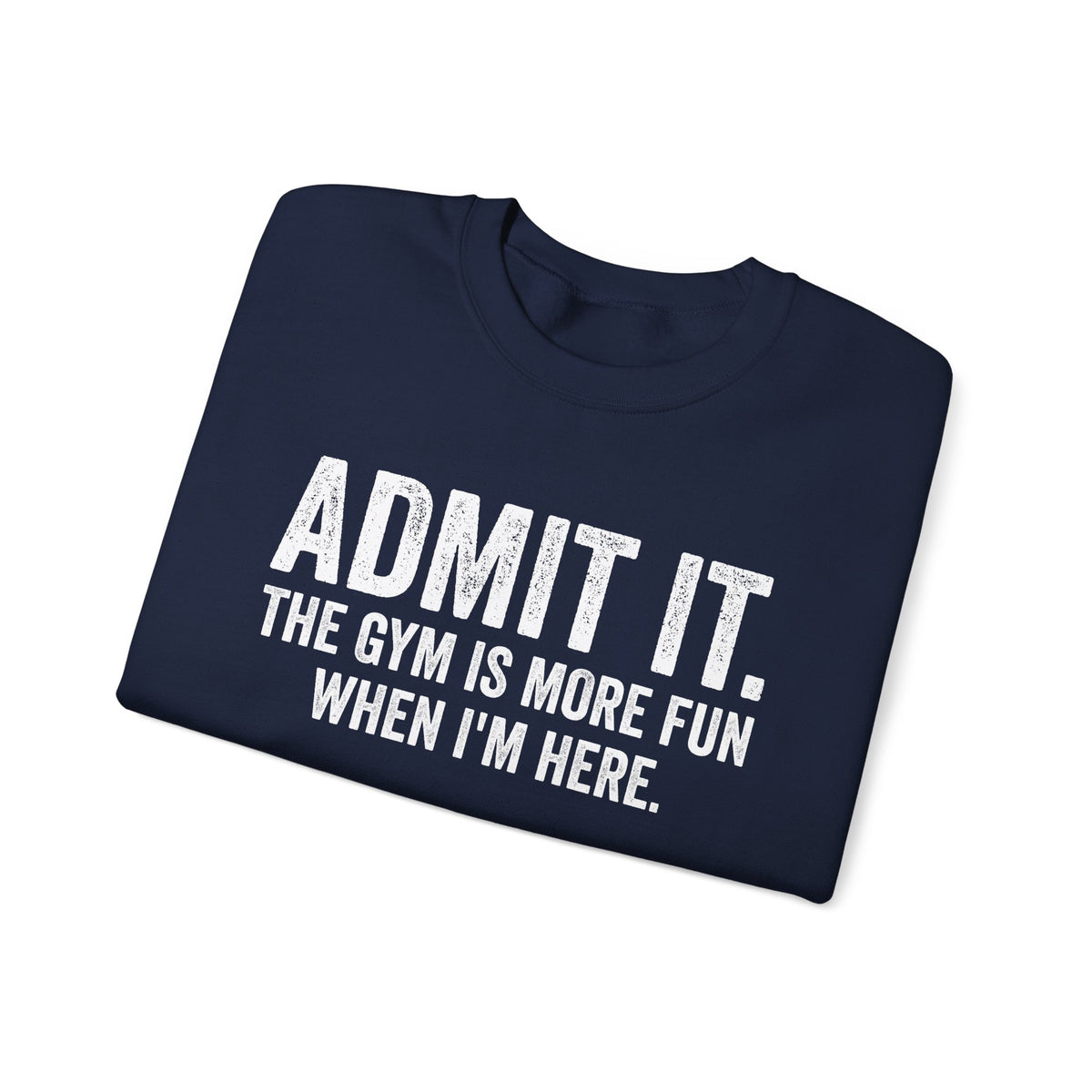 Admit It, The Gym Is More Fun When I’m Here - Distressed – Gildan Heavy Blend | Trendy Men's and Women’s Soft Sweatshirt. Direct to Garment. Printed & Shipped in the USA. Unisex Sizes.