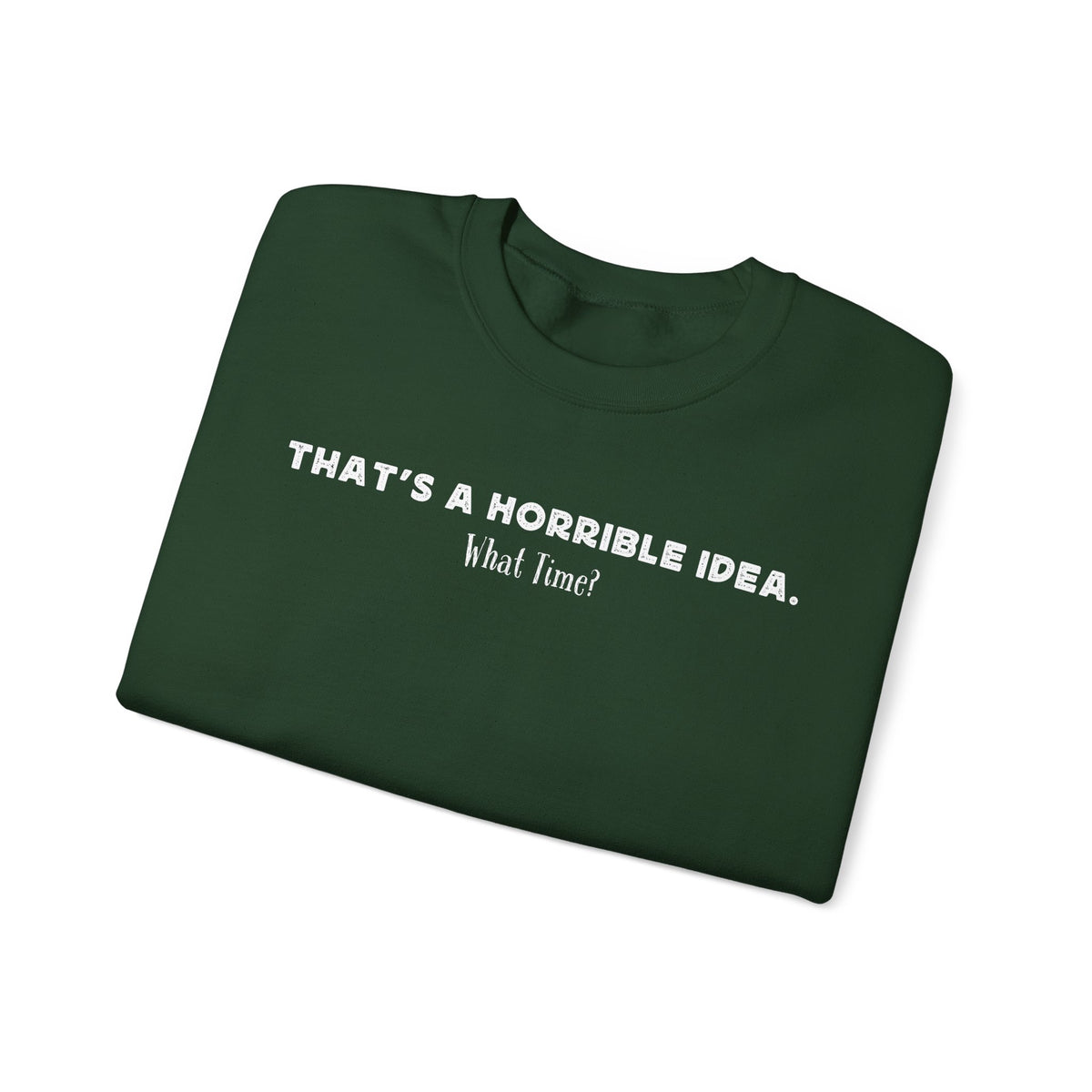 Horrible Idea, What Time? – Gildan Heavy Blend | Trendy Women’s and Men's Soft Sweatshirt. Direct to Garment. Printed & Shipped in the USA. Unisex Sizes.