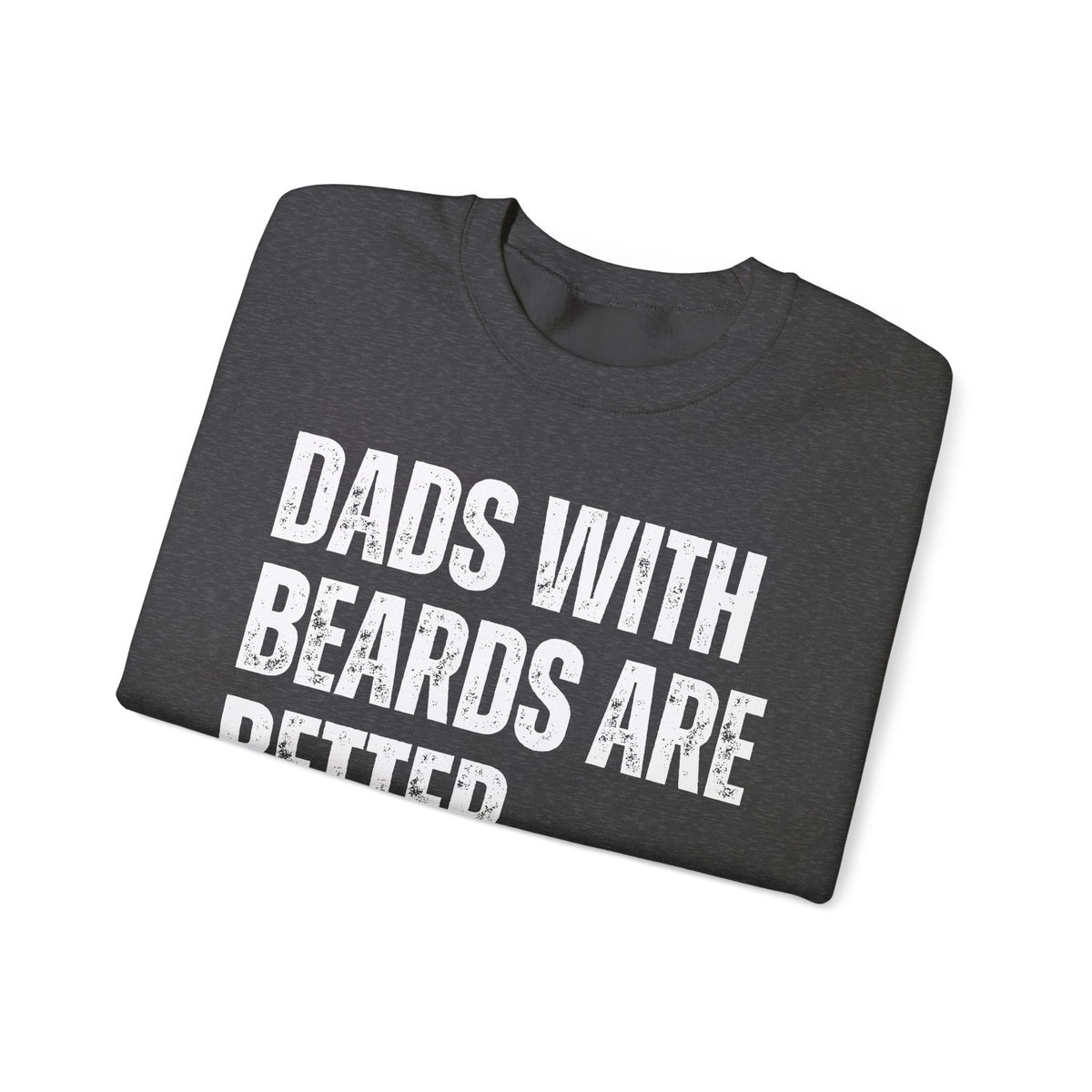 Dads With Beards Are Better - Distressed – Gildan Heavy Blend | Trendy Men's Soft Sweatshirt. Direct to Garment. Printed & Shipped in the USA. Unisex Sizes.