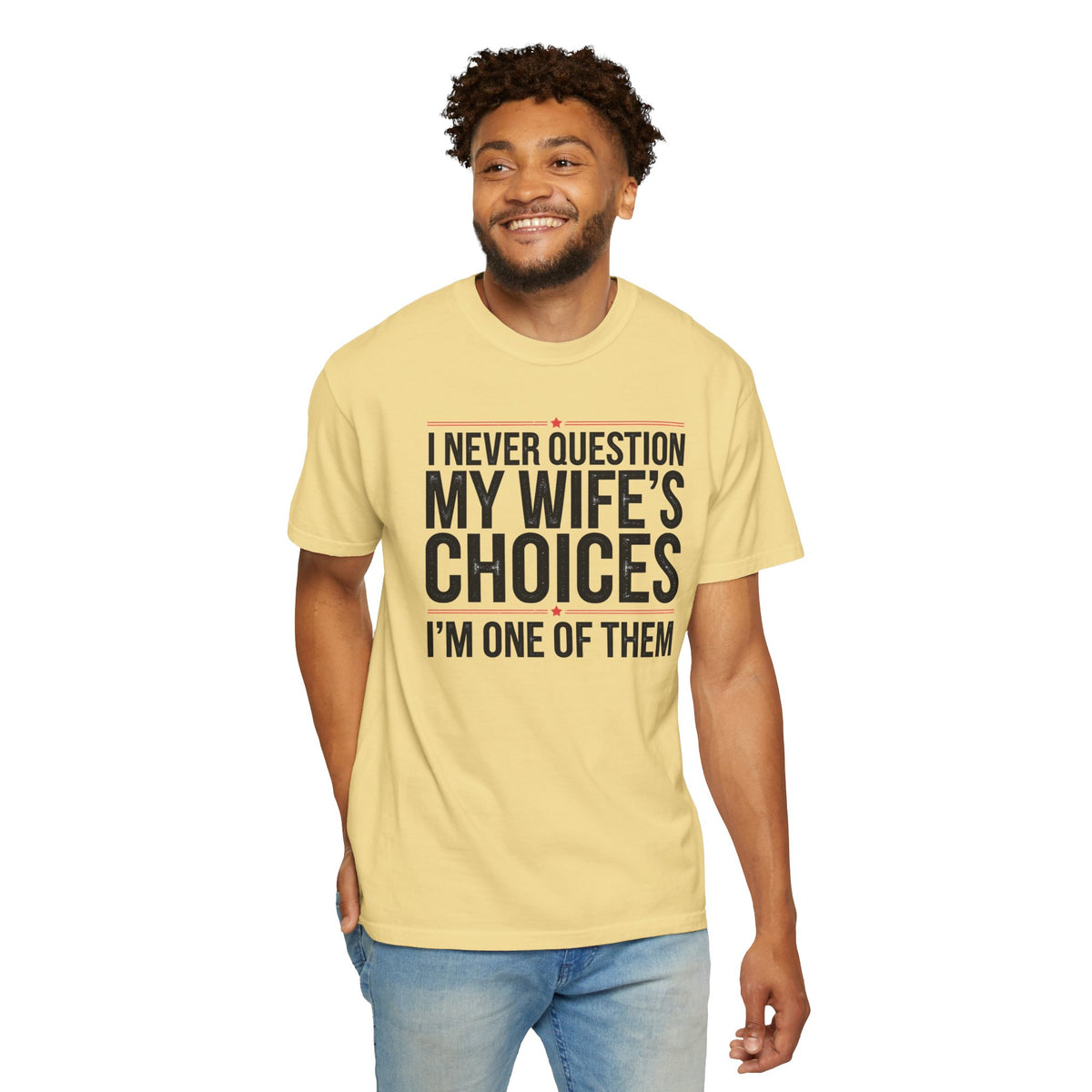I Never Question My Wife’s Choices, I’m One of Them - Distressed - Comfort Colors | Trendy Men's T-Shirt. Direct to Garment. Printed & Shipped in the USA. Unisex Sizes.