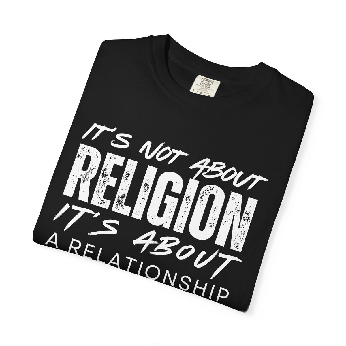 It's Not About Religion, It's About a Relationship with God - Comfort Colors | Trendy Men's and Women's T-Shirt. Direct to Garment. Printed & Shipped in the USA. Unisex Sizes.