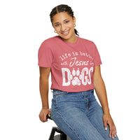 Life is Better With Jesus and My Dogs - Comfort Colors | Trendy Women's and Men's T-Shirt. Direct to Garment. Printed & Shipped in the USA. Unisex Sizes.