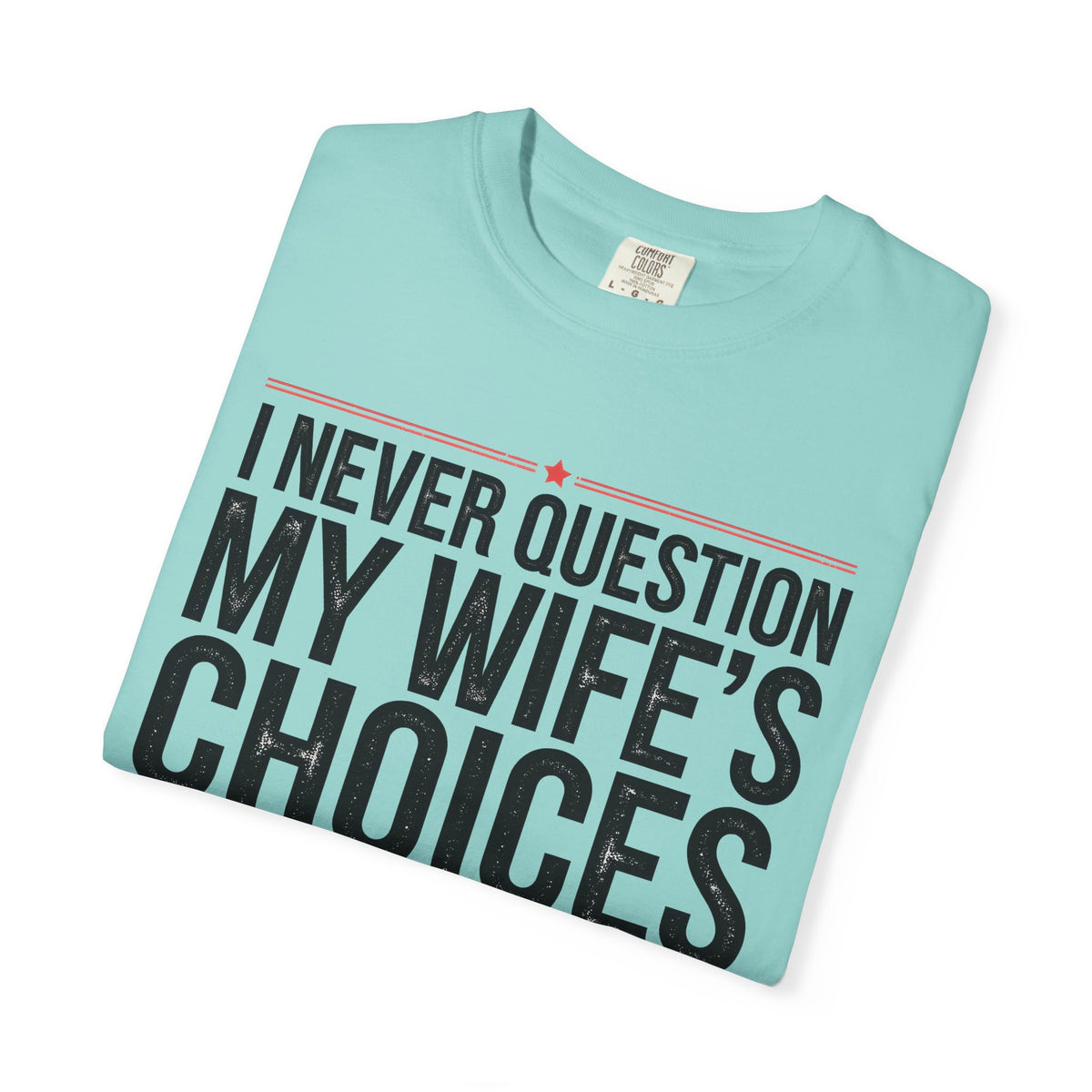 I Never Question My Wife’s Choices, I’m One of Them - Distressed - Comfort Colors | Trendy Men's T-Shirt. Direct to Garment. Printed & Shipped in the USA. Unisex Sizes.