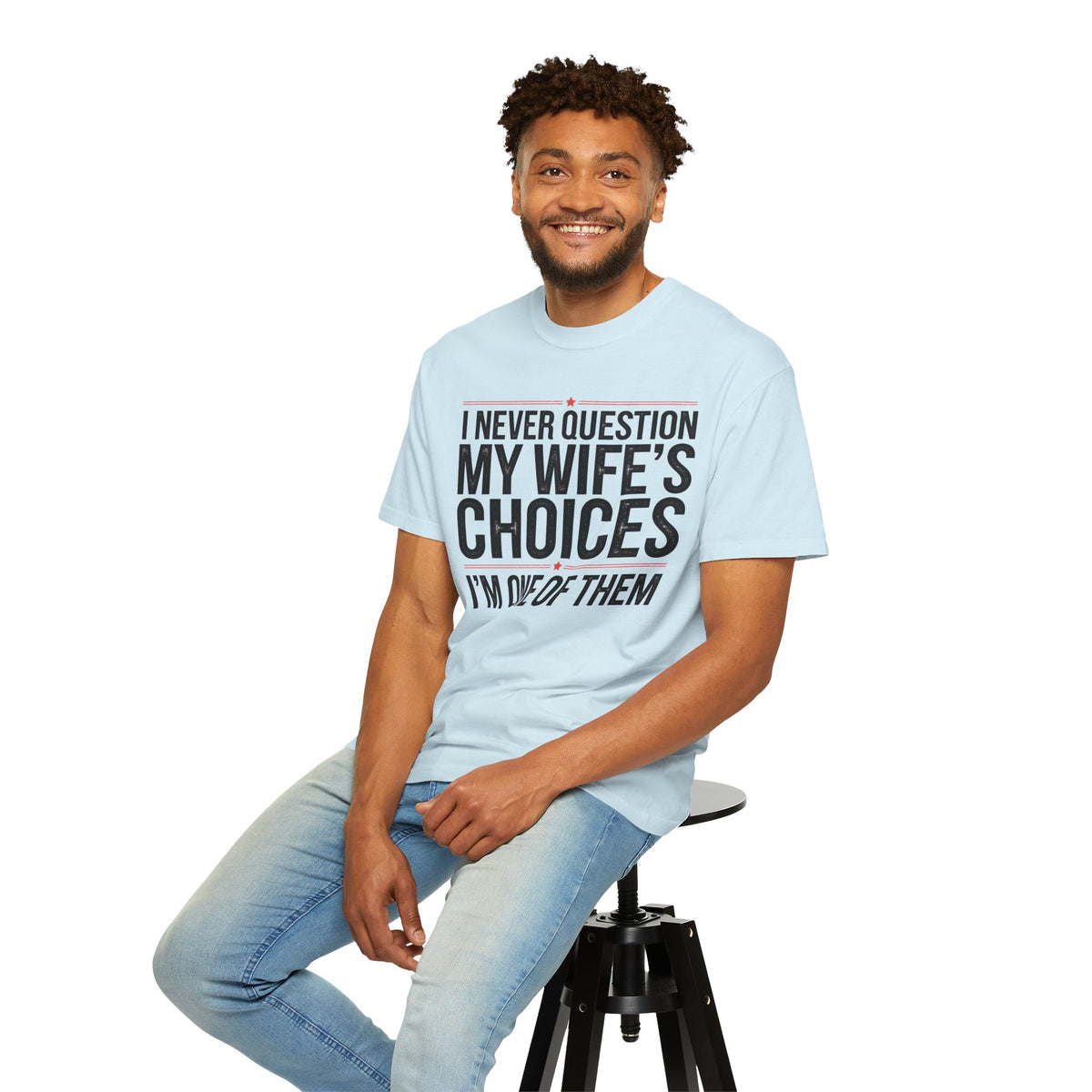 I Never Question My Wife’s Choices, I’m One of Them - Distressed - Comfort Colors | Trendy Men's T-Shirt. Direct to Garment. Printed & Shipped in the USA. Unisex Sizes.
