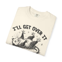 I'll Get Over It, Dramatic Possum - Comfort Colors | Trendy Women's and Men's T-Shirt. Direct to Garment. Printed & Shipped in the USA. Unisex Sizes.