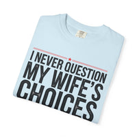 I Never Question My Wife’s Choices, I’m One of Them - Distressed - Comfort Colors | Trendy Men's T-Shirt. Direct to Garment. Printed & Shipped in the USA. Unisex Sizes.