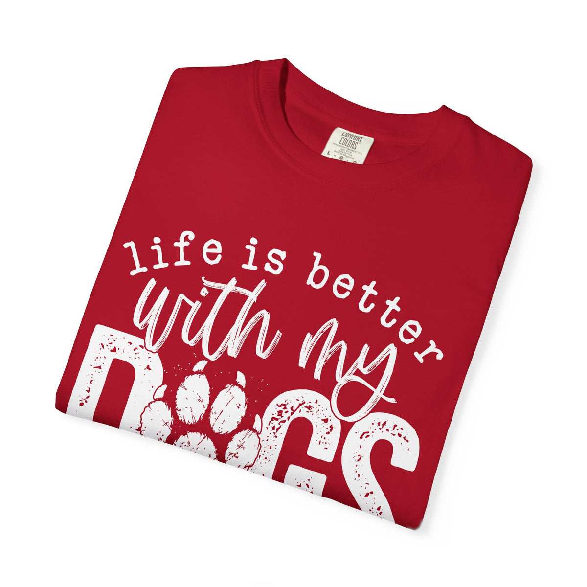 Life Is Better With My Dogs, Distressed - Comfort Colors | Trendy Women's and Men's T-Shirt. Direct to Garment. Printed & Shipped in the USA. Unisex Sizes.