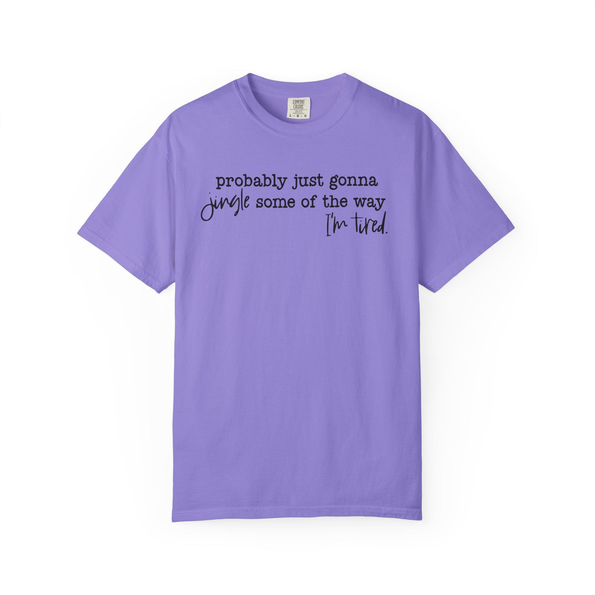 Probably Just Gonna Jingle Some Of The Way I'm Tired - Comfort Colors | Trendy Women's and Men's T-Shirt. Direct to Garment. Printed & Shipped in the USA. Unisex Sizes.