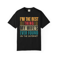 I'm the Best Thing My Wife's Ever Found on the Internet - Husband - Comfort Colors | Trendy Men's T-Shirt. Direct to Garment. Printed & Shipped in the USA. Unisex Sizes.