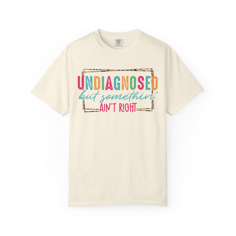 Undiagnosed But Somethin' Ain't Right Funny Mental Health - Comfort Colors | Trendy Women's T-Shirt. Direct to Garment. Printed & Shipped in the USA. Unisex Sizes.