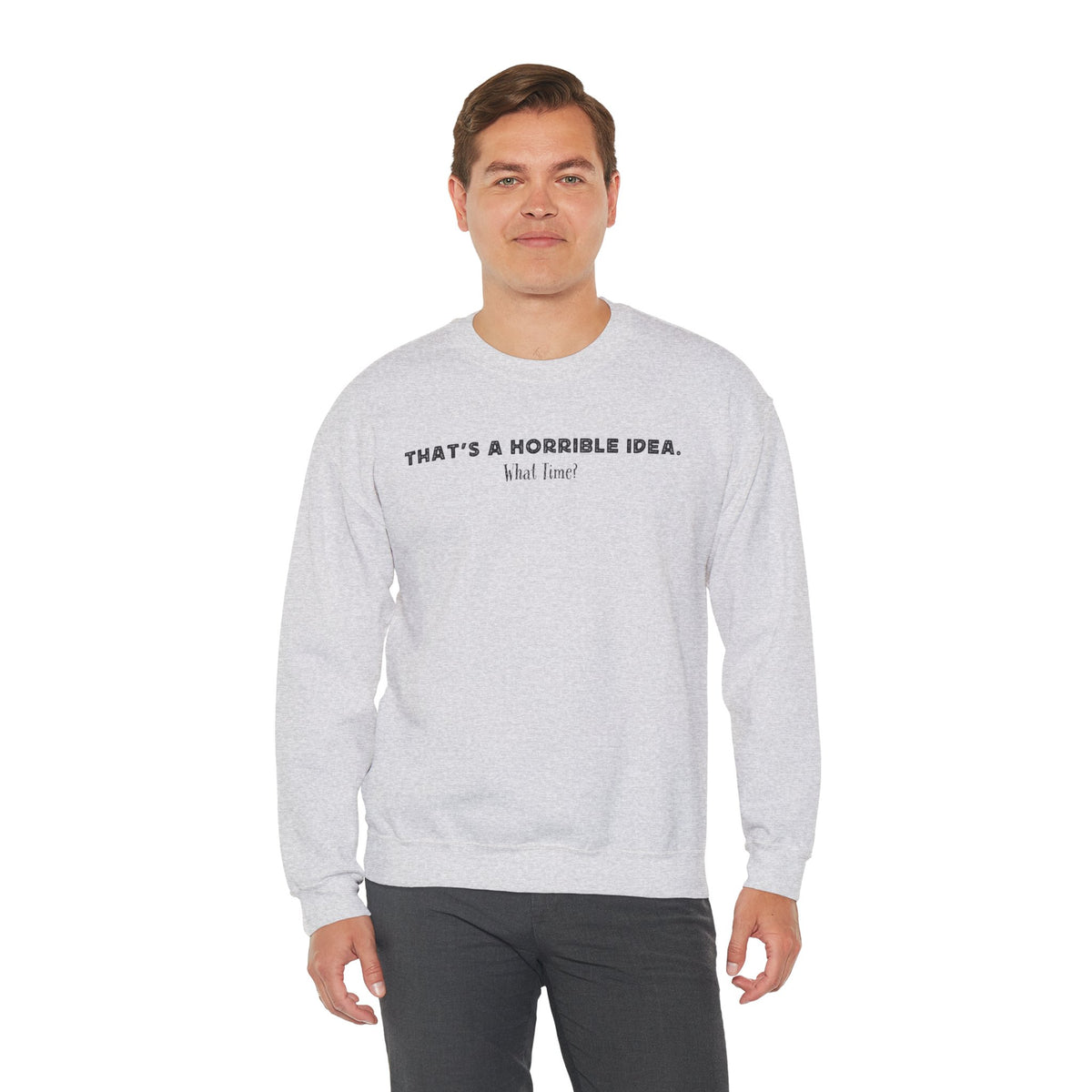 Horrible Idea, What Time? – Gildan Heavy Blend | Trendy Women’s and Men's Soft Sweatshirt. Direct to Garment. Printed & Shipped in the USA. Unisex Sizes.