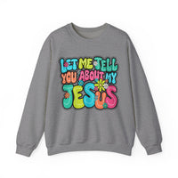 Let Me Tell You About My Jesus - Christian Colorful – Gildan Heavy Blend | Trendy Women’s Soft Sweatshirt. Direct to Garment. Printed & Shipped in the USA. Unisex Sizes.