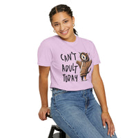Can’t Adult Today, Cat - Comfort Colors | Trendy Women's and Men's T-Shirt. Direct to Garment. Printed & Shipped in the USA. Unisex Sizes.