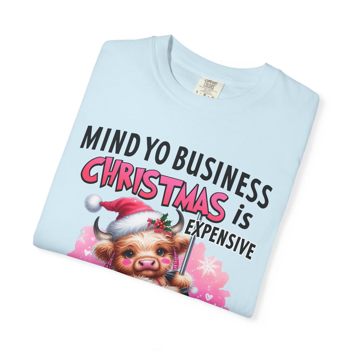 Highland Cow Mind Yo Business Christmas is Expensive - Comfort Colors | Trendy Women's T-Shirt. Direct to Garment. Printed & Shipped in the USA. Unisex Sizes.