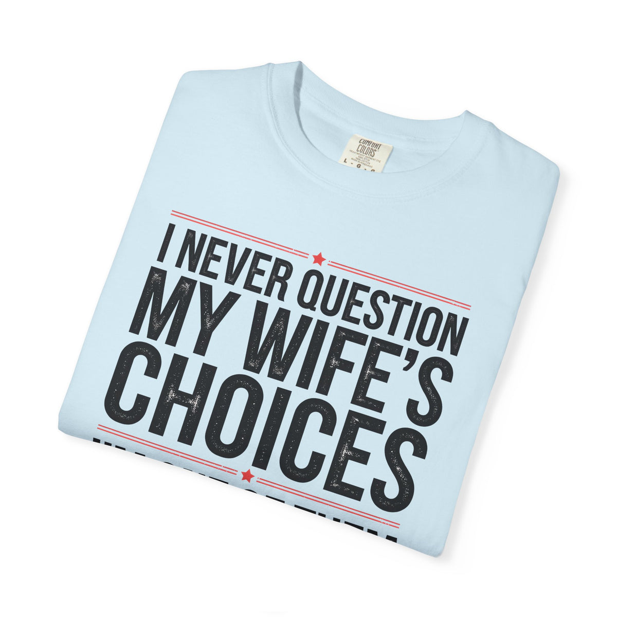 I Never Question My Wife’s Choices, I’m One of Them - Distressed - Comfort Colors | Trendy Men's T-Shirt. Direct to Garment. Printed & Shipped in the USA. Unisex Sizes.