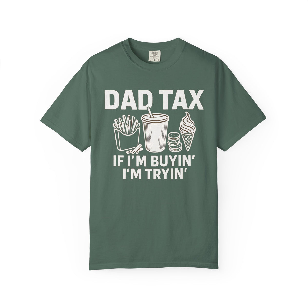 Dad Tax, If I'm Buyin I'm Tryin - Comfort Colors | Trendy Men's T-Shirt. Direct to Garment. Printed & Shipped in the USA. Unisex Sizes.