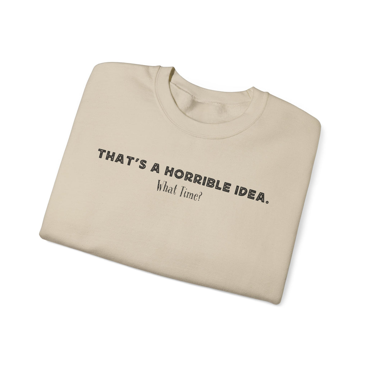 Horrible Idea, What Time? – Gildan Heavy Blend | Trendy Women’s and Men's Soft Sweatshirt. Direct to Garment. Printed & Shipped in the USA. Unisex Sizes.