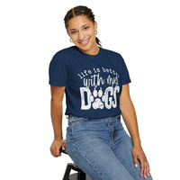 Life Is Better With My Dogs, Distressed - Comfort Colors | Trendy Women's and Men's T-Shirt. Direct to Garment. Printed & Shipped in the USA. Unisex Sizes.