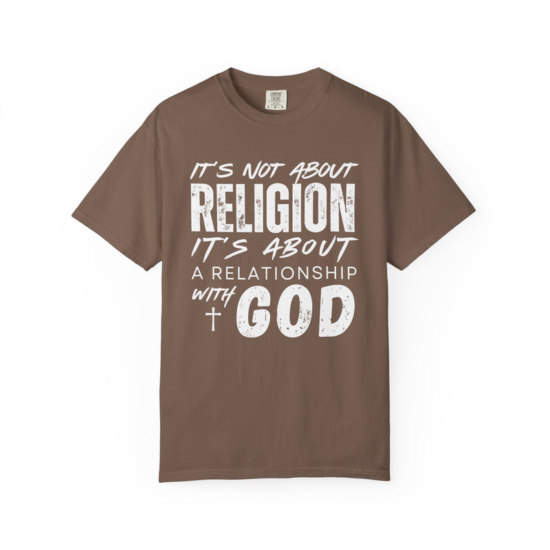 It's Not About Religion, It's About a Relationship with God - Comfort Colors | Trendy Men's and Women's T-Shirt. Direct to Garment. Printed & Shipped in the USA. Unisex Sizes.