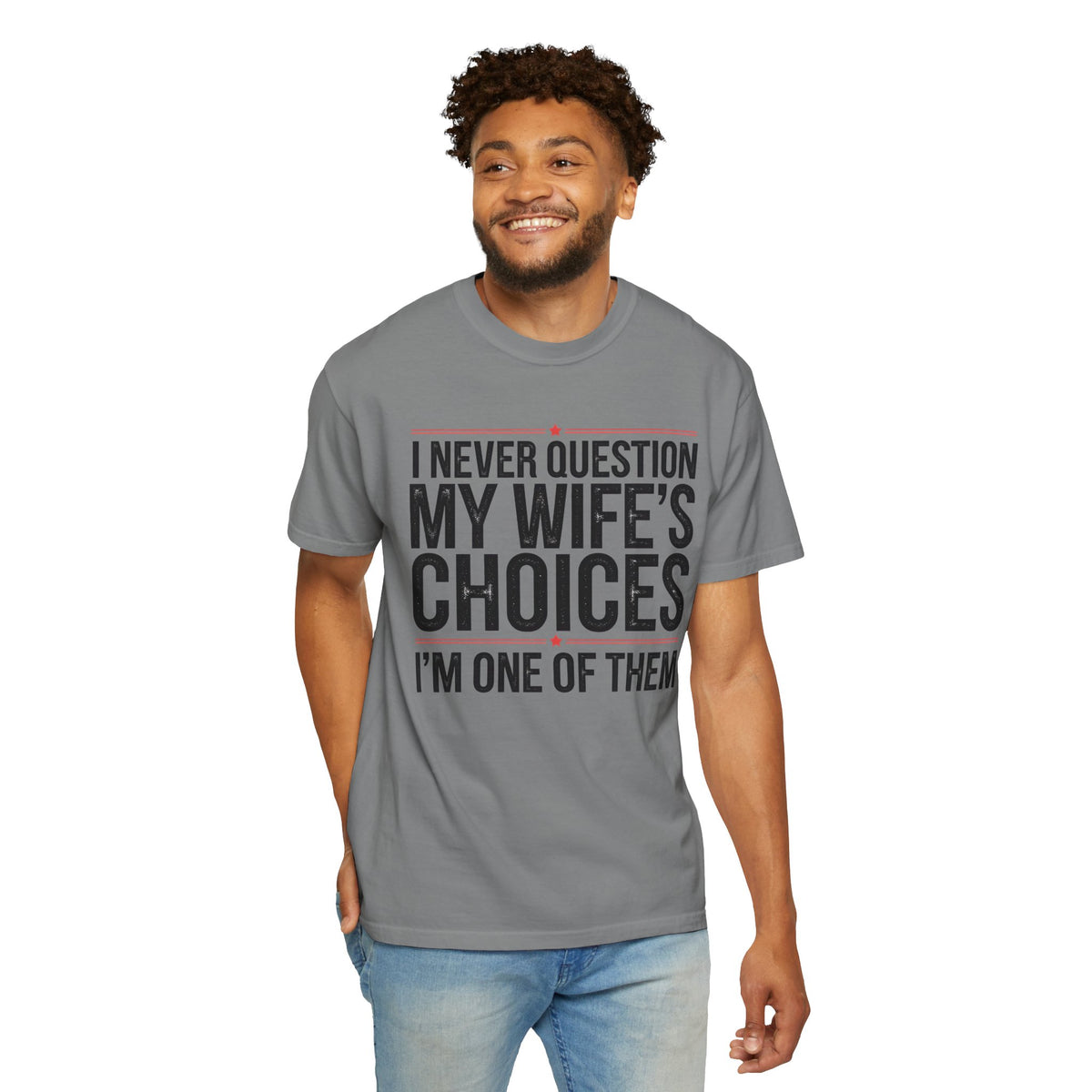 I Never Question My Wife’s Choices, I’m One of Them - Distressed - Comfort Colors | Trendy Men's T-Shirt. Direct to Garment. Printed & Shipped in the USA. Unisex Sizes.