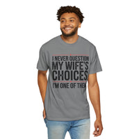 I Never Question My Wife’s Choices, I’m One of Them - Distressed - Comfort Colors | Trendy Men's T-Shirt. Direct to Garment. Printed & Shipped in the USA. Unisex Sizes.