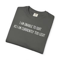 Unable to Quit, Too Legit - Comfort Colors | Trendy Men's and Women's T-Shirt. Direct to Garment. Printed & Shipped in the USA. Unisex Sizes.