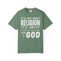 It's Not About Religion, It's About a Relationship with God - Comfort Colors | Trendy Men's and Women's T-Shirt. Direct to Garment. Printed & Shipped in the USA. Unisex Sizes.