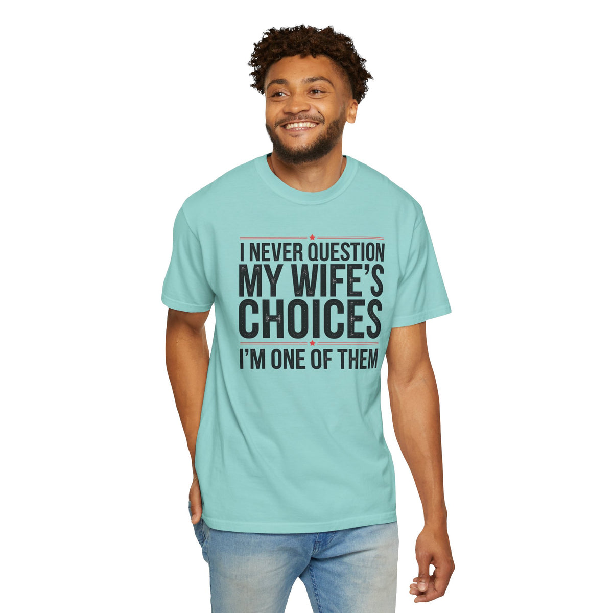 I Never Question My Wife’s Choices, I’m One of Them - Distressed - Comfort Colors | Trendy Men's T-Shirt. Direct to Garment. Printed & Shipped in the USA. Unisex Sizes.