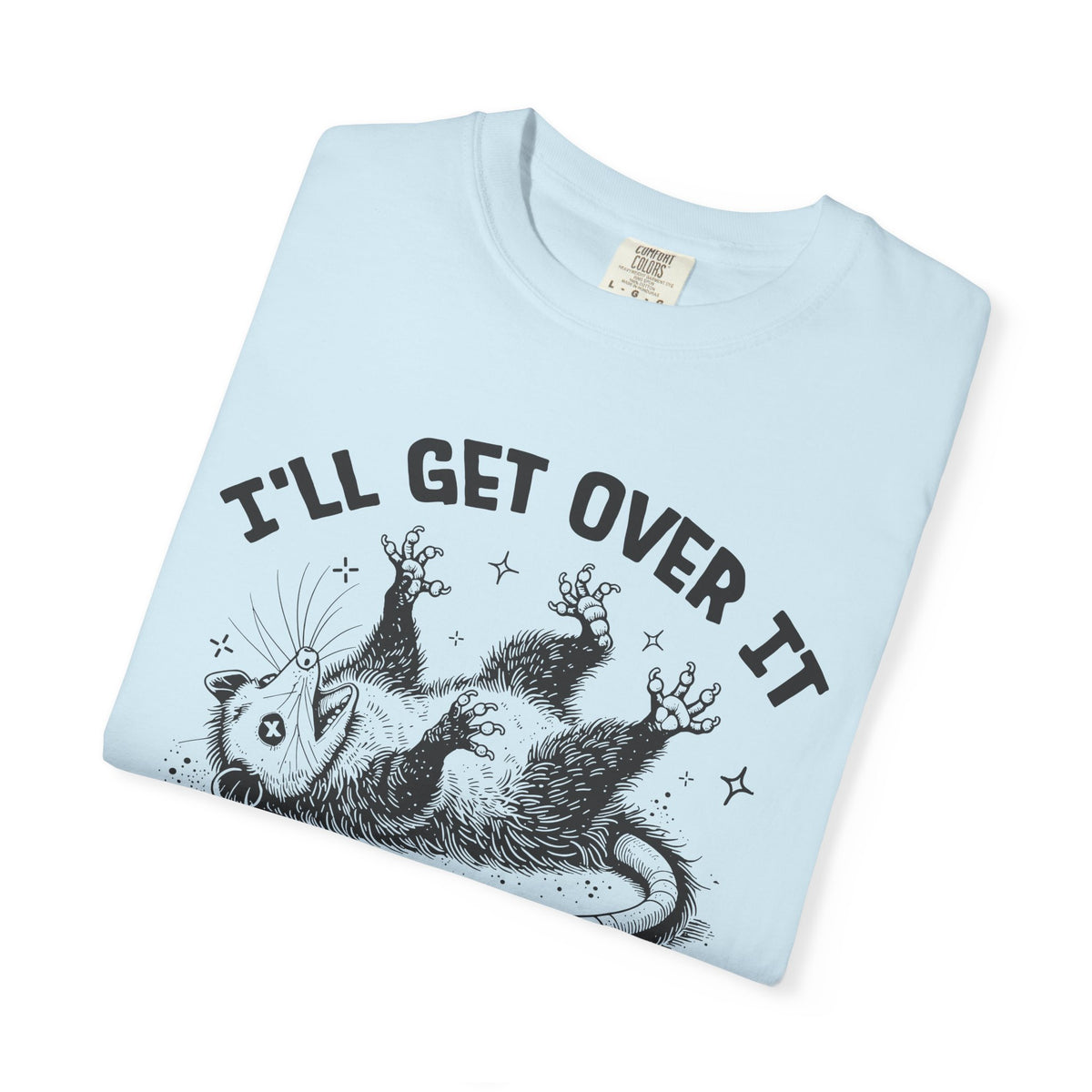 I'll Get Over It, Dramatic Possum - Comfort Colors | Trendy Women's and Men's T-Shirt. Direct to Garment. Printed & Shipped in the USA. Unisex Sizes.