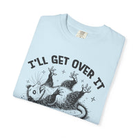 I'll Get Over It, Dramatic Possum - Comfort Colors | Trendy Women's and Men's T-Shirt. Direct to Garment. Printed & Shipped in the USA. Unisex Sizes.