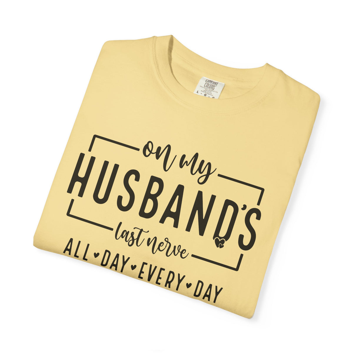 On My Husband's Last Nerve All Day Every Day - Comfort Colors | Trendy Women's T-Shirt. Direct to Garment. Printed & Shipped in the USA. Unisex Sizes.