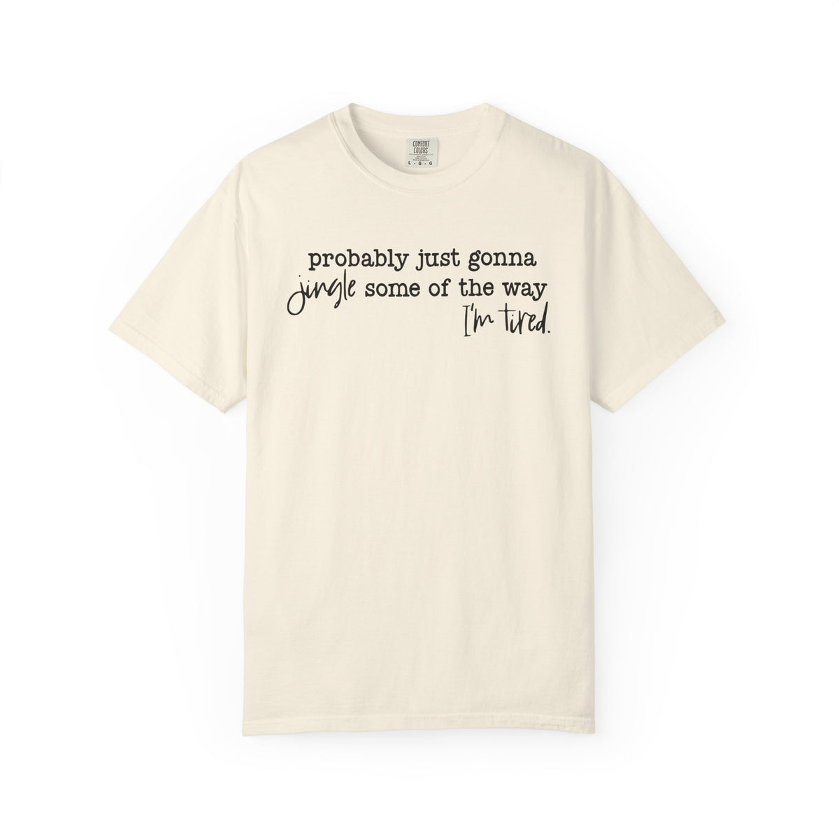 Probably Just Gonna Jingle Some Of The Way I'm Tired - Comfort Colors | Trendy Women's and Men's T-Shirt. Direct to Garment. Printed & Shipped in the USA. Unisex Sizes.