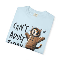 Can’t Adult Today, Cat - Comfort Colors | Trendy Women's and Men's T-Shirt. Direct to Garment. Printed & Shipped in the USA. Unisex Sizes.