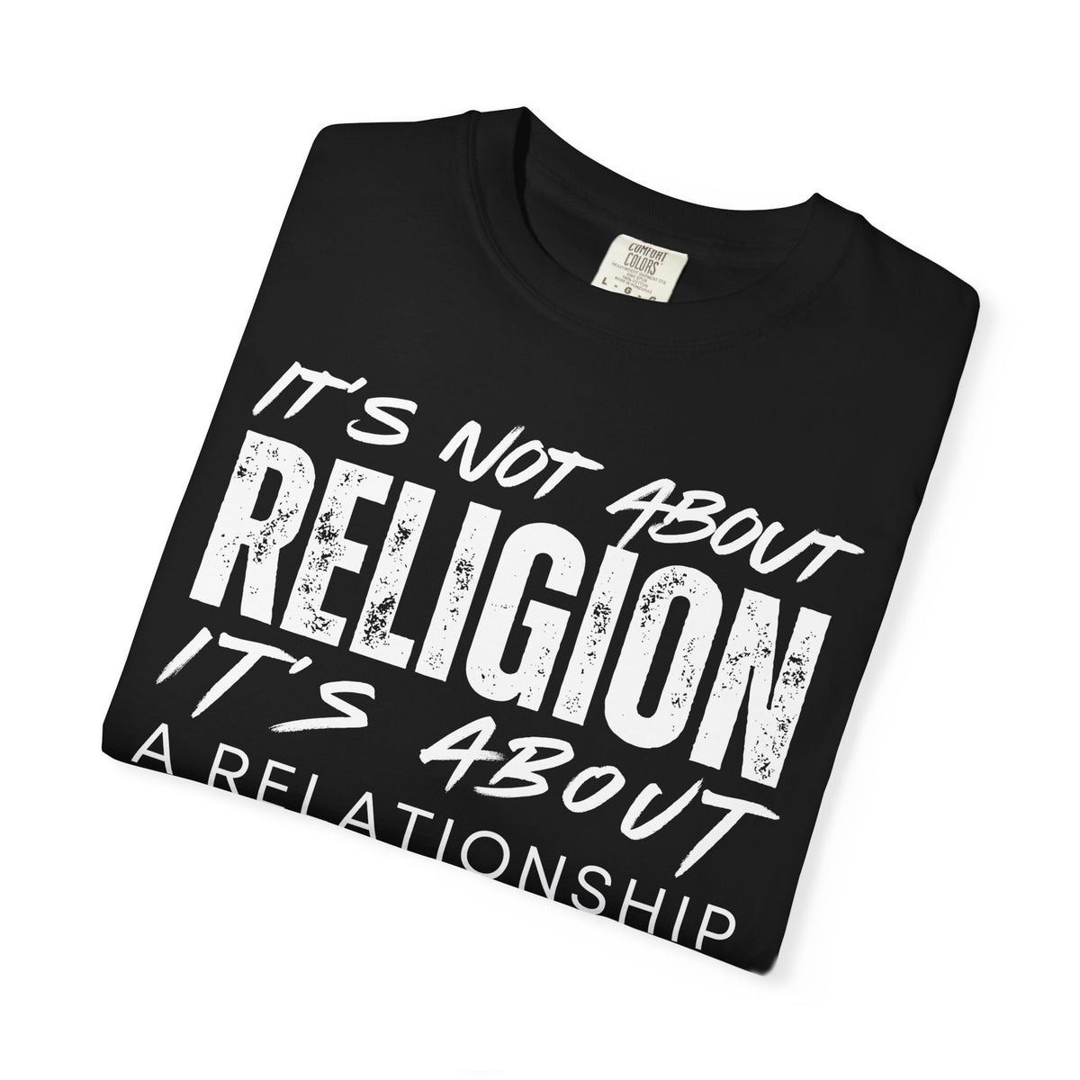 It's Not About Religion, It's About a Relationship with God - Comfort Colors | Trendy Men's and Women's T-Shirt. Direct to Garment. Printed & Shipped in the USA. Unisex Sizes.