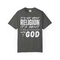 It's Not About Religion, It's About a Relationship with God - Comfort Colors | Trendy Men's and Women's T-Shirt. Direct to Garment. Printed & Shipped in the USA. Unisex Sizes.