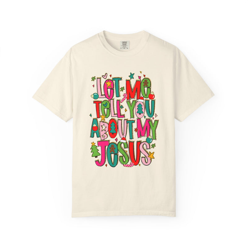 Let Me Tell You About My Jesus - Christmas Faith - Comfort Colors | Trendy Women's T-Shirt. Direct to Garment. Printed & Shipped in the USA. Unisex Sizes.