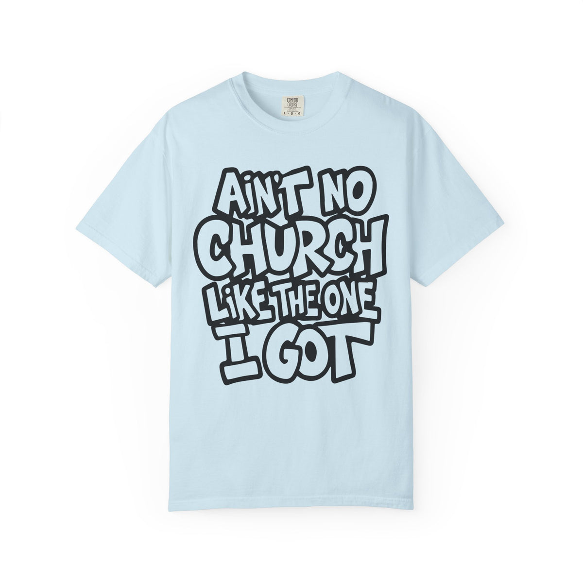 Ain't No Church Like The One I Got - Comfort Colors | Trendy Men's and Women's T-Shirt. Direct to Garment. Printed & Shipped in the USA. Unisex Sizes.