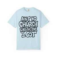 Ain't No Church Like The One I Got - Comfort Colors | Trendy Men's and Women's T-Shirt. Direct to Garment. Printed & Shipped in the USA. Unisex Sizes.