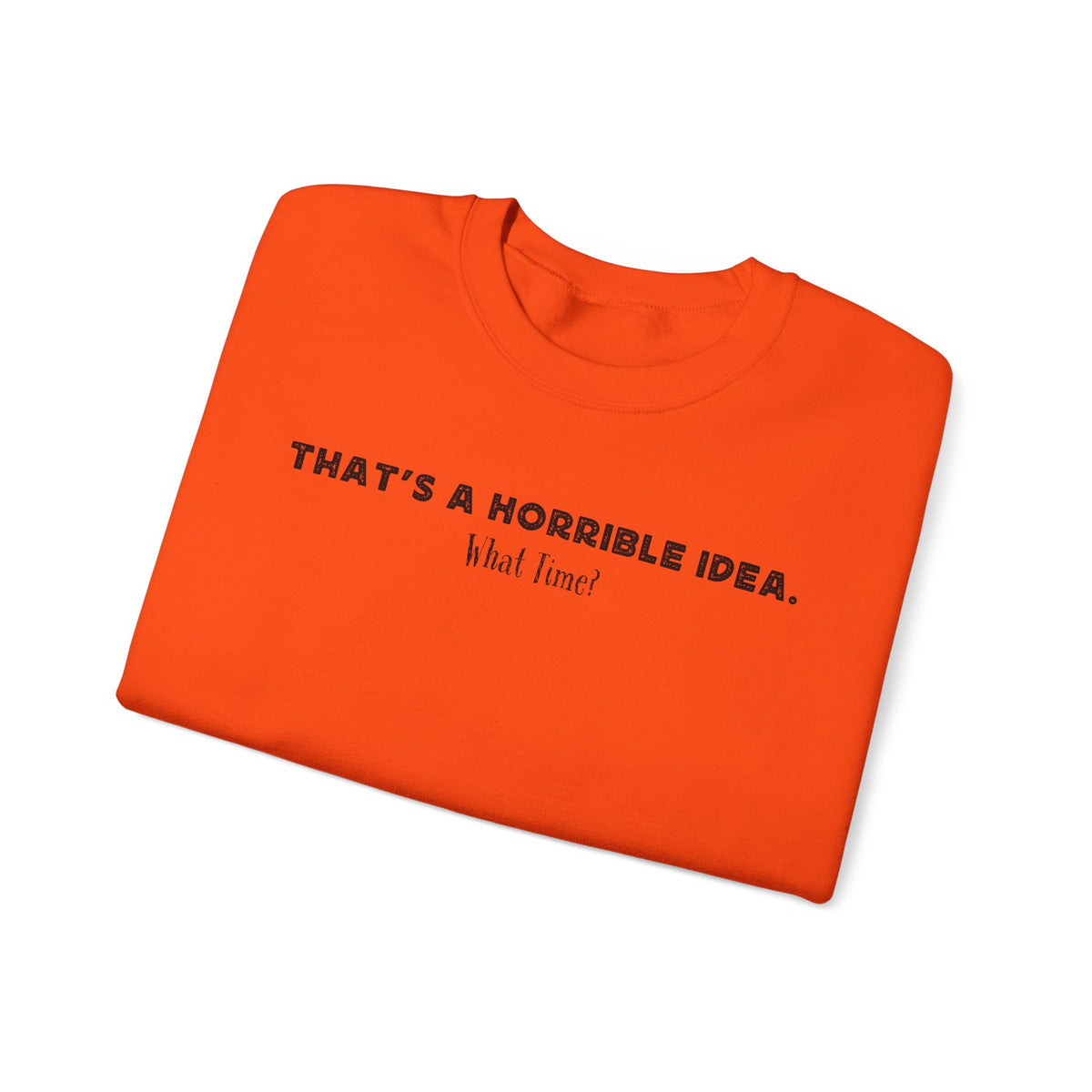 Horrible Idea, What Time? – Gildan Heavy Blend | Trendy Women’s and Men's Soft Sweatshirt. Direct to Garment. Printed & Shipped in the USA. Unisex Sizes.