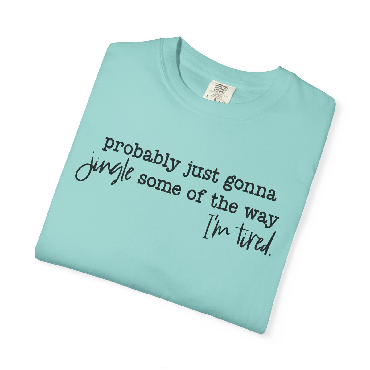 Probably Just Gonna Jingle Some Of The Way I'm Tired - Comfort Colors | Trendy Women's and Men's T-Shirt. Direct to Garment. Printed & Shipped in the USA. Unisex Sizes.