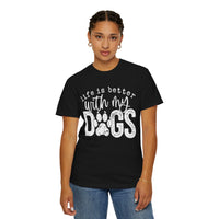 Life Is Better With My Dogs, Distressed - Comfort Colors | Trendy Women's and Men's T-Shirt. Direct to Garment. Printed & Shipped in the USA. Unisex Sizes.