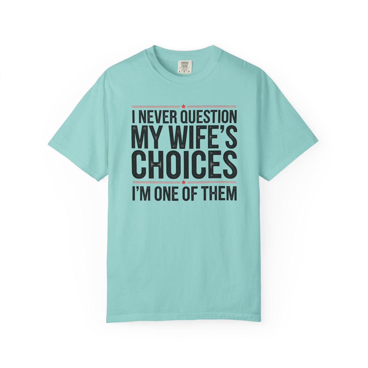 I Never Question My Wife’s Choices, I’m One of Them - Distressed - Comfort Colors | Trendy Men's T-Shirt. Direct to Garment. Printed & Shipped in the USA. Unisex Sizes.