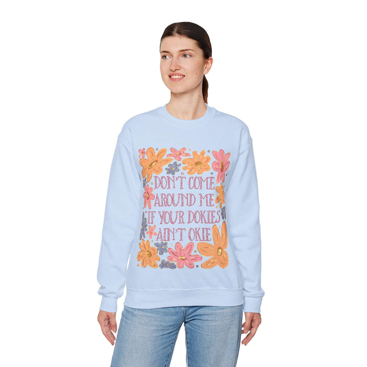Don't Come Around Me If Your Dokies Ain't Okie Floral – Gildan Heavy Blend | Trendy Women’s Soft Sweatshirt. Direct to Garment. Printed & Shipped in the USA. Unisex Sizes.