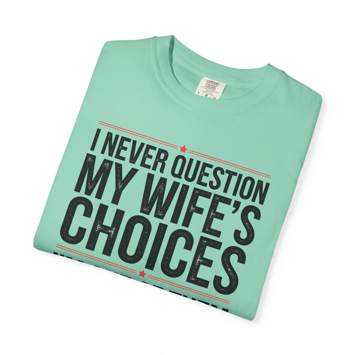 I Never Question My Wife’s Choices, I’m One of Them - Distressed - Comfort Colors | Trendy Men's T-Shirt. Direct to Garment. Printed & Shipped in the USA. Unisex Sizes.