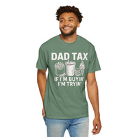 Dad Tax, If I'm Buyin I'm Tryin - Comfort Colors | Trendy Men's T-Shirt. Direct to Garment. Printed & Shipped in the USA. Unisex Sizes.