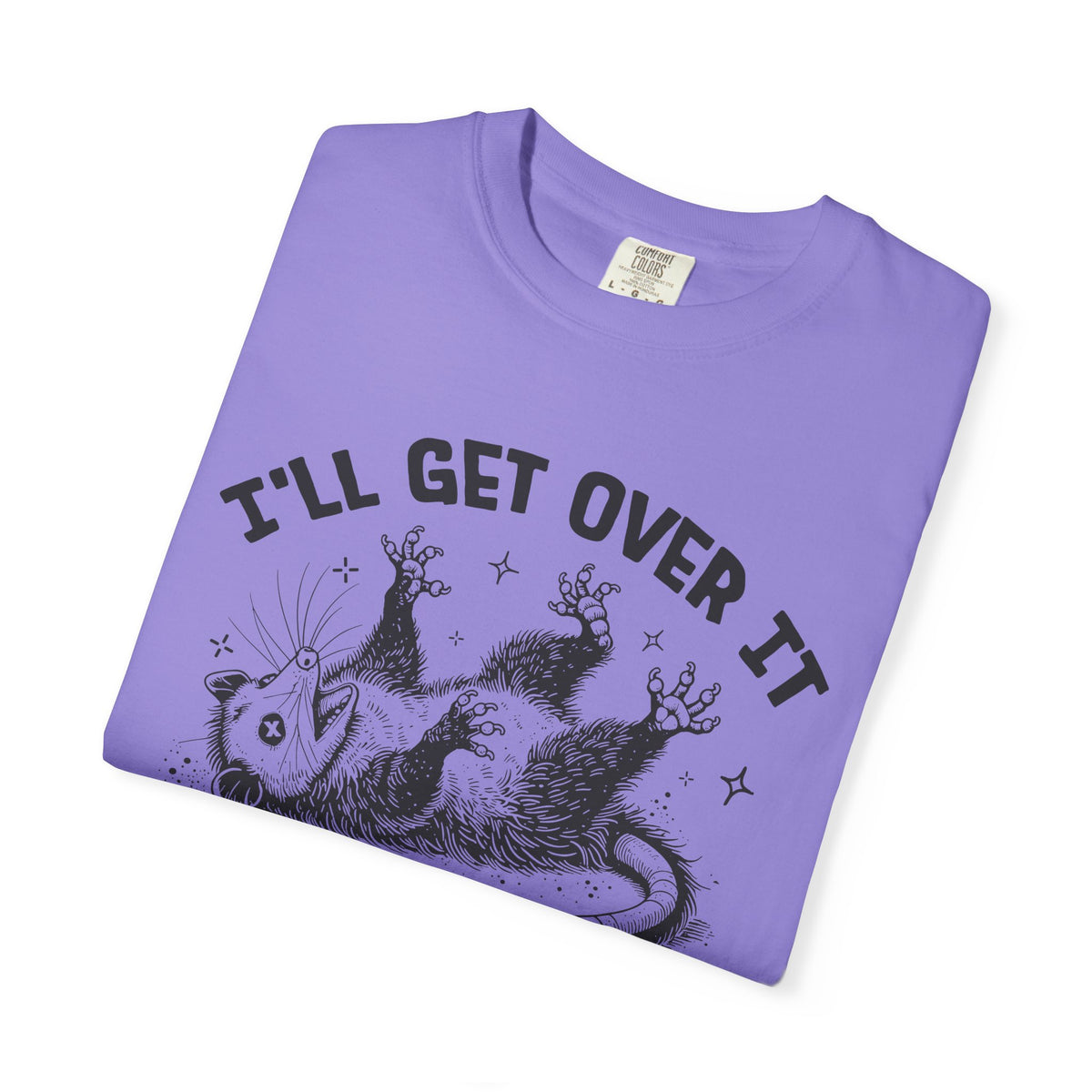I'll Get Over It, Dramatic Possum - Comfort Colors | Trendy Women's and Men's T-Shirt. Direct to Garment. Printed & Shipped in the USA. Unisex Sizes.