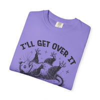 I'll Get Over It, Dramatic Possum - Comfort Colors | Trendy Women's and Men's T-Shirt. Direct to Garment. Printed & Shipped in the USA. Unisex Sizes.